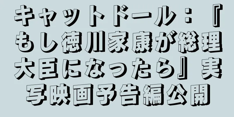 キャットドール：『もし徳川家康が総理大臣になったら』実写映画予告編公開