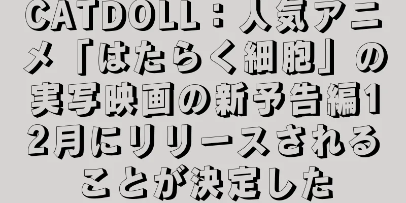 CATDOLL：人気アニメ「はたらく細胞」の実写映画の新予告編12月にリリースされることが決定した