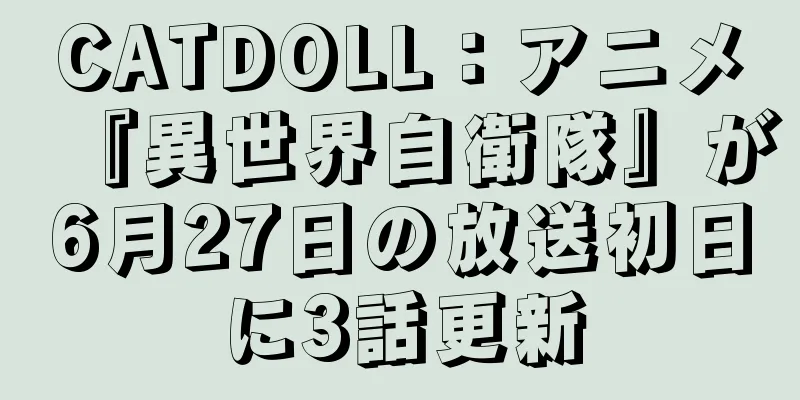 CATDOLL：アニメ『異世界自衛隊』が6月27日の放送初日に3話更新