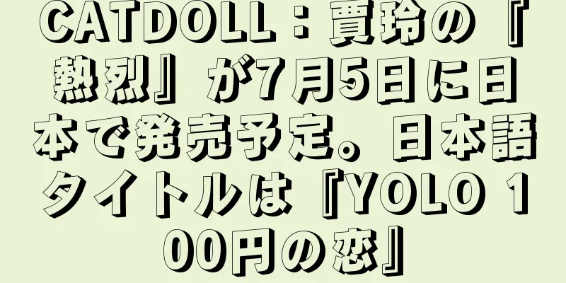 CATDOLL：賈玲の『熱烈』が7月5日に日本で発売予定。日本語タイトルは『YOLO 100円の恋』