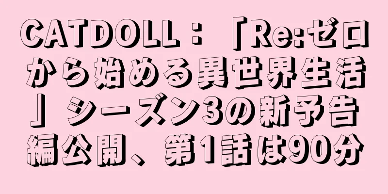 CATDOLL：「Re:ゼロから始める異世界生活」シーズン3の新予告編公開、第1話は90分