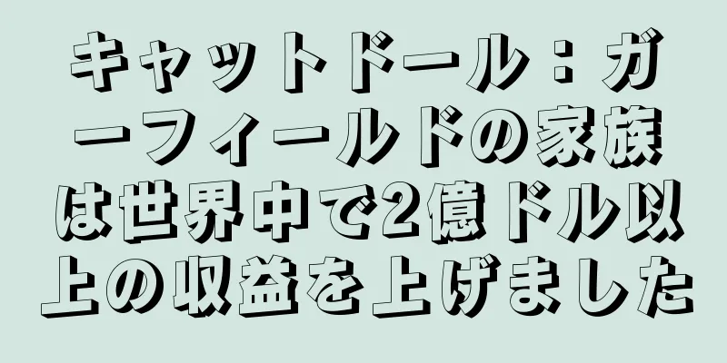 キャットドール：ガーフィールドの家族は世界中で2億ドル以上の収益を上げました