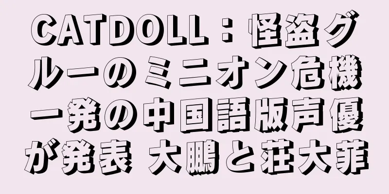 CATDOLL：怪盗グルーのミニオン危機一発の中国語版声優が発表 大鵬と荘大菲