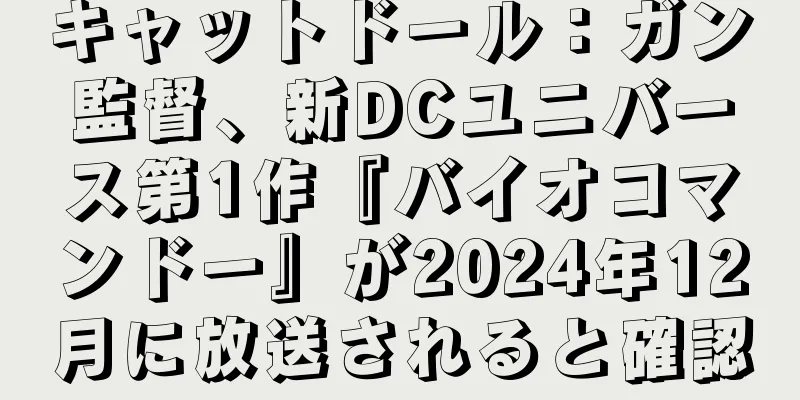 キャットドール：ガン監督、新DCユニバース第1作『バイオコマンドー』が2024年12月に放送されると確認