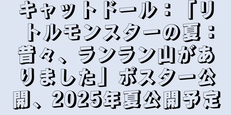 キャットドール：「リトルモンスターの夏：昔々、ランラン山がありました」ポスター公開、2025年夏公開予定