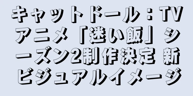 キャットドール：TVアニメ「迷い飯」シーズン2制作決定 新ビジュアルイメージ