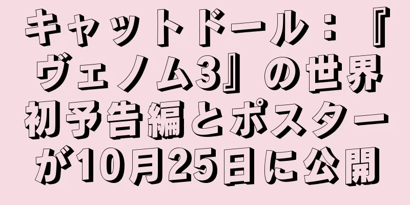 キャットドール：『ヴェノム3』の世界初予告編とポスターが10月25日に公開