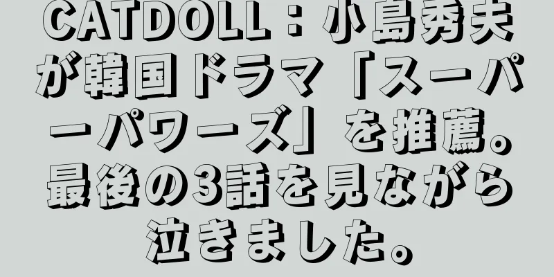 CATDOLL：小島秀夫が韓国ドラマ「スーパーパワーズ」を推薦。最後の3話を見ながら泣きました。