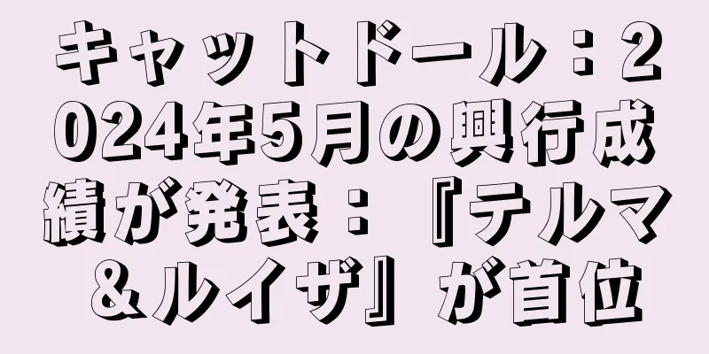 キャットドール：2024年5月の興行成績が発表：『テルマ＆ルイザ』が首位