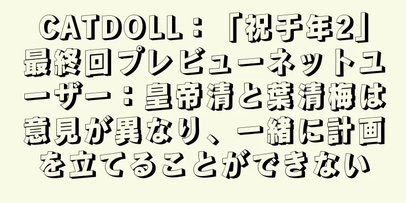 CATDOLL：「祝于年2」最終回プレビューネットユーザー：皇帝清と葉清梅は意見が異なり、一緒に計画を立てることができない