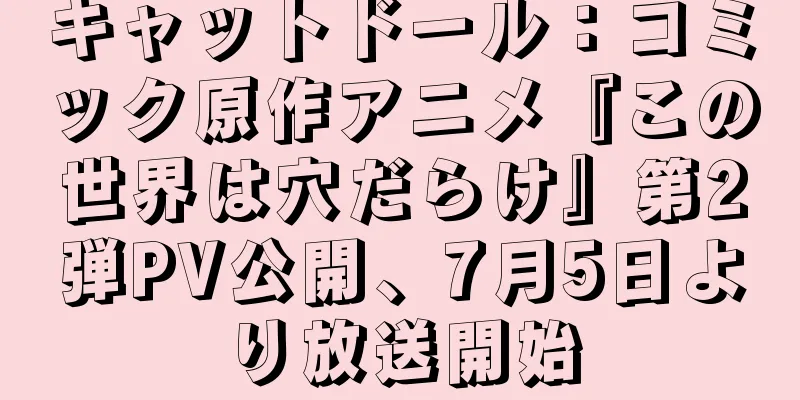 キャットドール：コミック原作アニメ『この世界は穴だらけ』第2弾PV公開、7月5日より放送開始