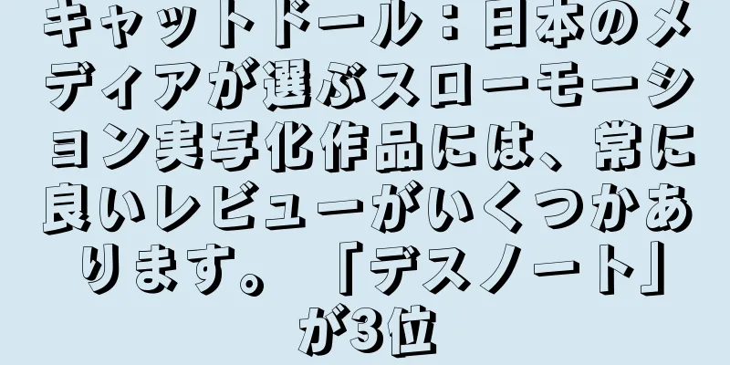 キャットドール：日本のメディアが選ぶスローモーション実写化作品には、常に良いレビューがいくつかあります。 「デスノート」が3位