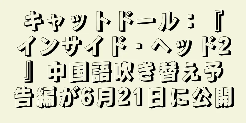 キャットドール：『インサイド・ヘッド2』中国語吹き替え予告編が6月21日に公開