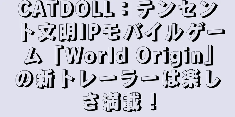 CATDOLL：テンセント文明IPモバイルゲーム「World Origin」の新トレーラーは楽しさ満載！