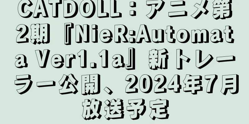 CATDOLL：アニメ第2期『NieR:Automata Ver1.1a』新トレーラー公開、2024年7月放送予定