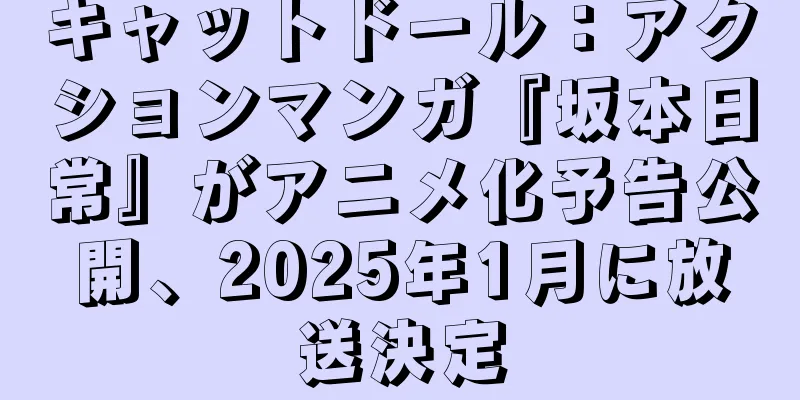 キャットドール：アクションマンガ『坂本日常』がアニメ化予告公開、2025年1月に放送決定
