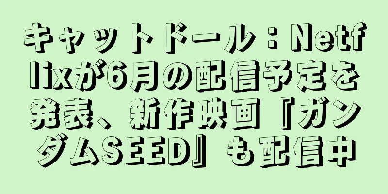 キャットドール：Netflixが6月の配信予定を発表、新作映画『ガンダムSEED』も配信中