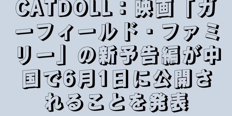 CATDOLL：映画「ガーフィールド・ファミリー」の新予告編が中国で6月1日に公開されることを発表