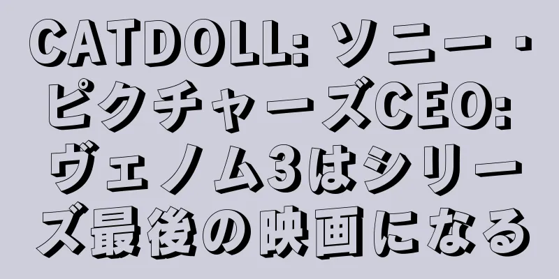 CATDOLL: ソニー・ピクチャーズCEO: ヴェノム3はシリーズ最後の映画になる