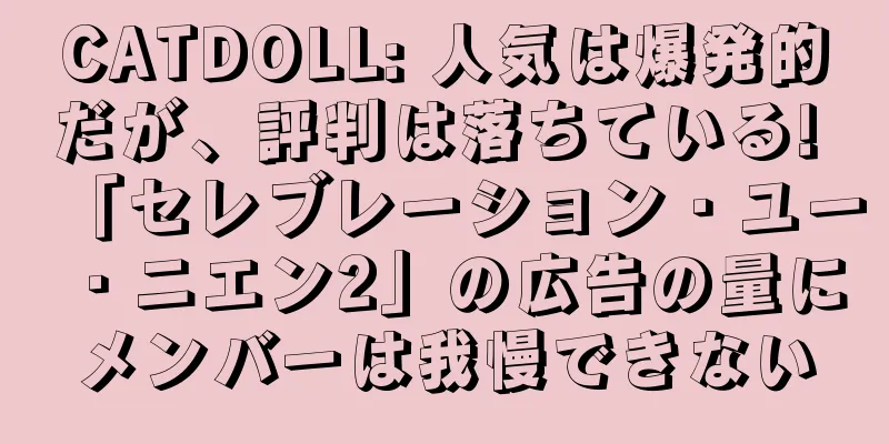 CATDOLL: 人気は爆発的だが、評判は落ちている! 「セレブレーション・ユー・ニエン2」の広告の量にメンバーは我慢できない
