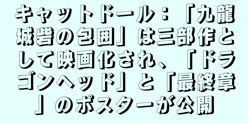 キャットドール：「九龍城砦の包囲」は三部作として映画化され、「ドラゴンヘッド」と「最終章」のポスターが公開