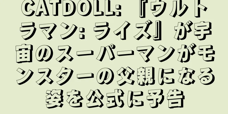 CATDOLL: 『ウルトラマン: ライズ』が宇宙のスーパーマンがモンスターの父親になる姿を公式に予告