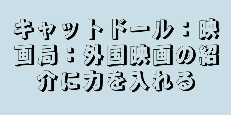 キャットドール：映画局：外国映画の紹介に力を入れる