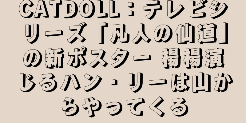 CATDOLL：テレビシリーズ「凡人の仙道」の新ポスター 楊楊演じるハン・リーは山からやってくる