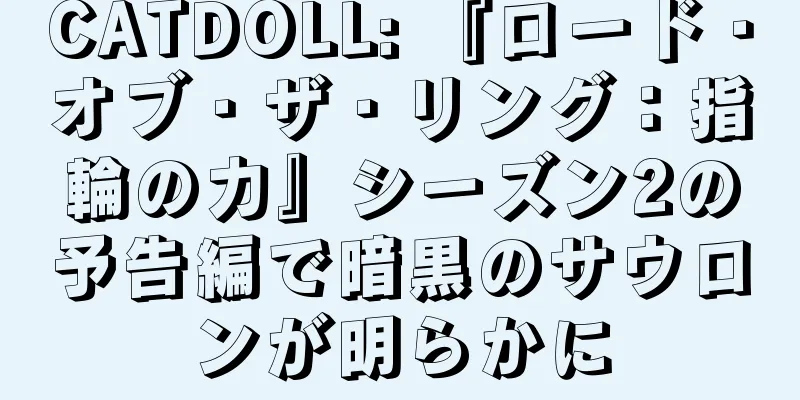 CATDOLL: 『ロード・オブ・ザ・リング：指輪の力』シーズン2の予告編で暗黒のサウロンが明らかに