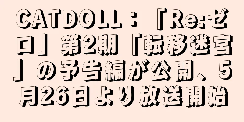 CATDOLL：「Re:ゼロ」第2期「転移迷宮」の予告編が公開、5月26日より放送開始