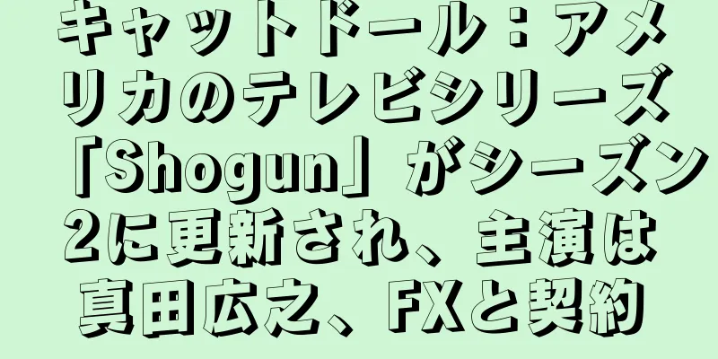 キャットドール：アメリカのテレビシリーズ「Shogun」がシーズン2に更新され、主演は真田広之、FXと契約