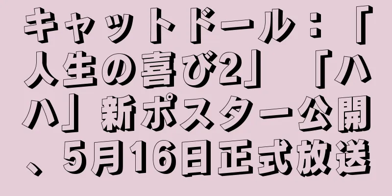 キャットドール：「人生の喜び2」 「ハハ」新ポスター公開、5月16日正式放送