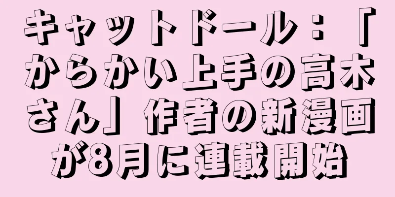 キャットドール：「からかい上手の高木さん」作者の新漫画が8月に連載開始