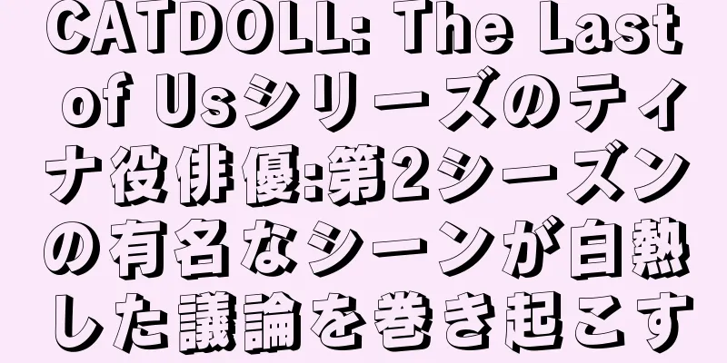 CATDOLL: The Last of Usシリーズのティナ役俳優:第2シーズンの有名なシーンが白熱した議論を巻き起こす