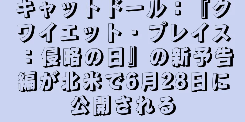 キャットドール：『クワイエット・プレイス：侵略の日』の新予告編が北米で6月28日に公開される