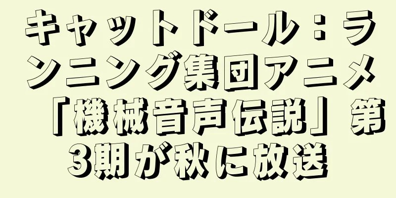 キャットドール：ランニング集団アニメ「機械音声伝説」第3期が秋に放送
