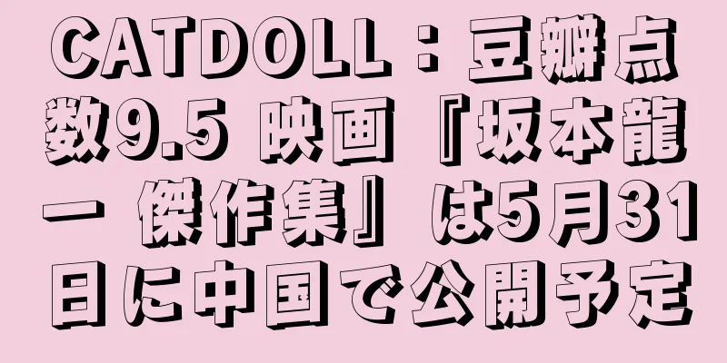 CATDOLL：豆瓣点数9.5 映画『坂本龍一 傑作集』は5月31日に中国で公開予定