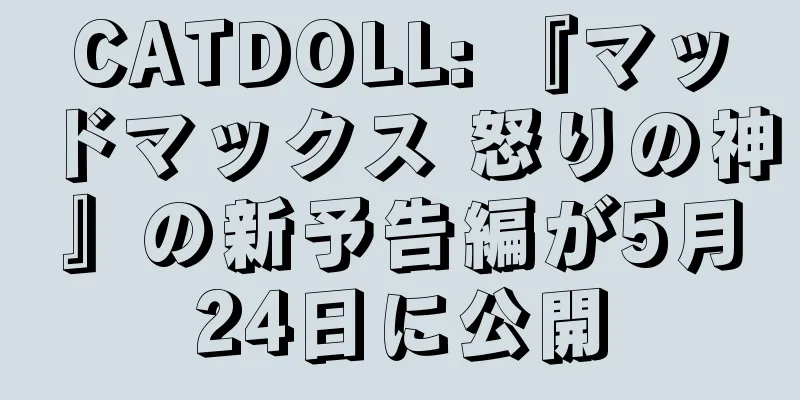 CATDOLL: 『マッドマックス 怒りの神』の新予告編が5月24日に公開