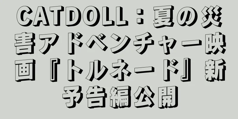 CATDOLL：夏の災害アドベンチャー映画『トルネード』新予告編公開