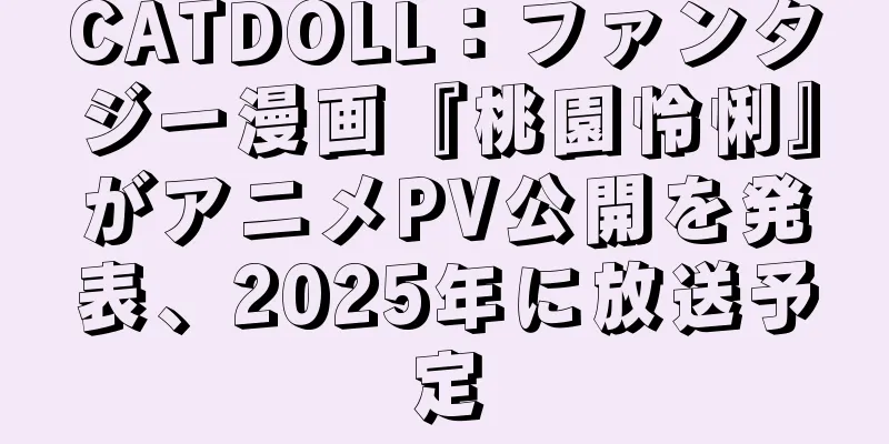 CATDOLL：ファンタジー漫画『桃園怜悧』がアニメPV公開を発表、2025年に放送予定