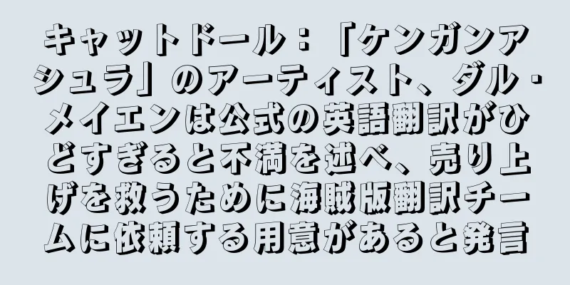キャットドール：「ケンガンアシュラ」のアーティスト、ダル・メイエンは公式の英語翻訳がひどすぎると不満を述べ、売り上げを救うために海賊版翻訳チームに依頼する用意があると発言