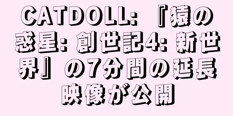 CATDOLL: 『猿の惑星: 創世記4: 新世界』の7分間の延長映像が公開