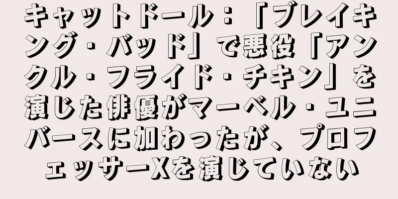 キャットドール：「ブレイキング・バッド」で悪役「アンクル・フライド・チキン」を演じた俳優がマーベル・ユニバースに加わったが、プロフェッサーXを演じていない