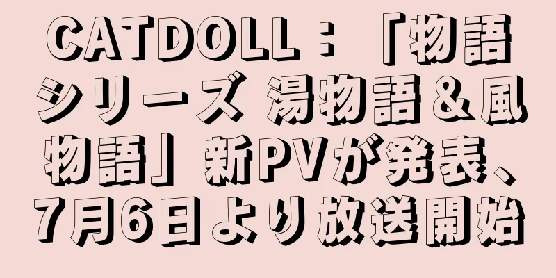CATDOLL：「物語シリーズ 湯物語＆風物語」新PVが発表、7月6日より放送開始