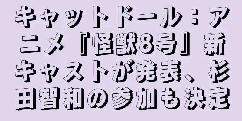 キャットドール：アニメ『怪獣8号』新キャストが発表、杉田智和の参加も決定