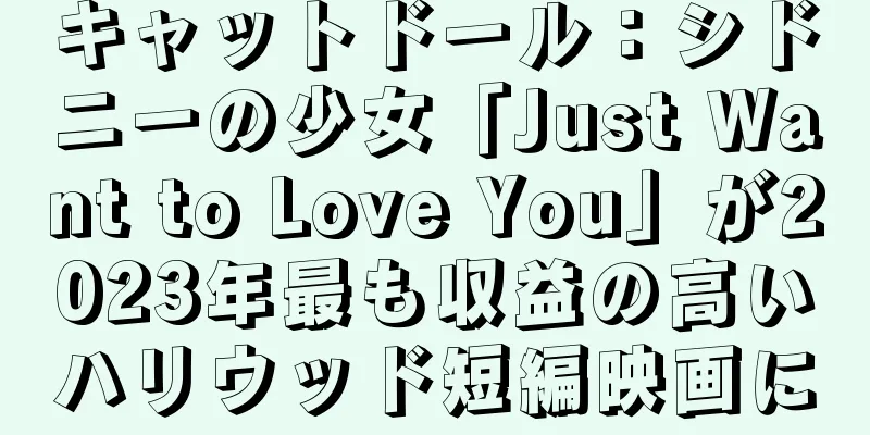 キャットドール：シドニーの少女「Just Want to Love You」が2023年最も収益の高いハリウッド短編映画に
