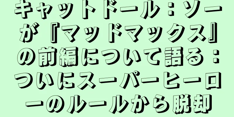 キャットドール：ソーが『マッドマックス』の前編について語る：ついにスーパーヒーローのルールから脱却