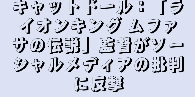 キャットドール：「ライオンキング ムファサの伝説」監督がソーシャルメディアの批判に反撃