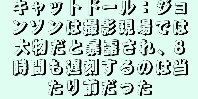 キャットドール：ジョンソンは撮影現場では大物だと暴露され、8時間も遅刻するのは当たり前だった
