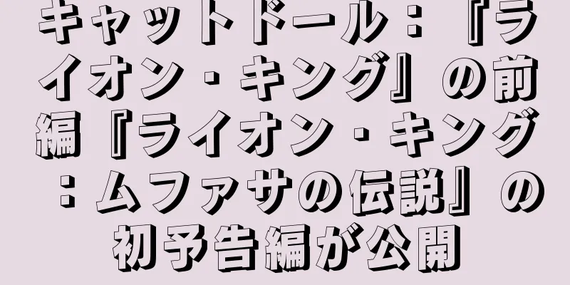 キャットドール：『ライオン・キング』の前編『ライオン・キング：ムファサの伝説』の初予告編が公開
